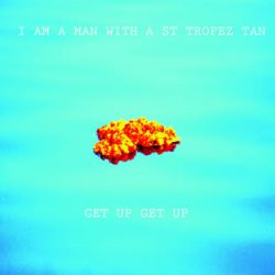 I Am A Man With A St Tropze Tan - Get Up Get Up